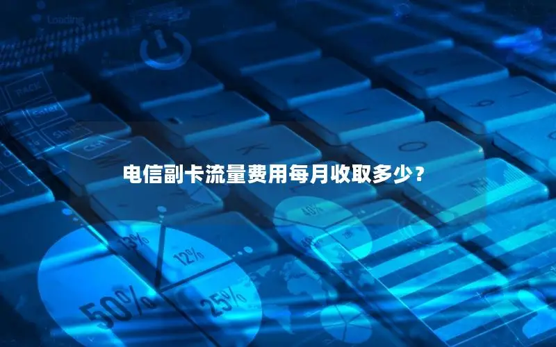 电信副卡流量费用每月收取多少？