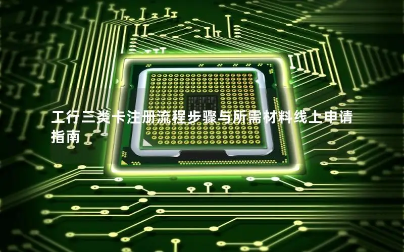 工行三类卡注册流程步骤与所需材料线上申请指南