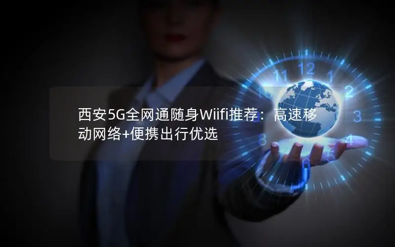 西安5G全网通随身Wiifi推荐：高速移动网络+便携出行优选