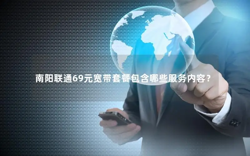 南阳联通69元宽带套餐包含哪些服务内容？