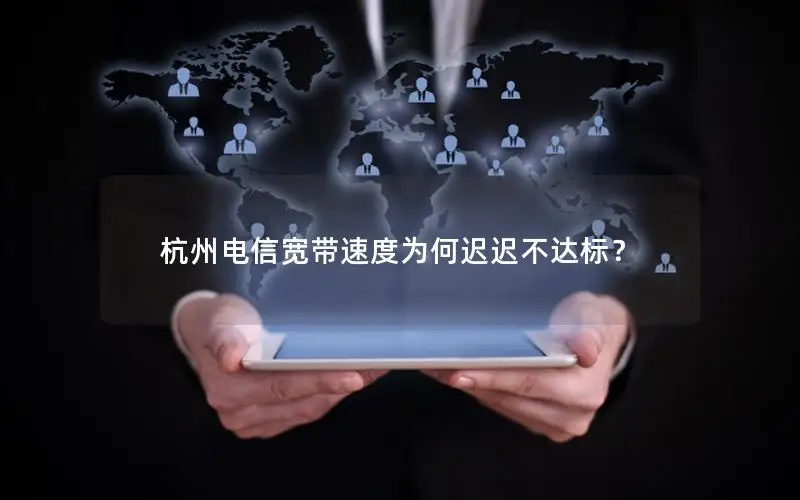 杭州电信宽带速度为何迟迟不达标？