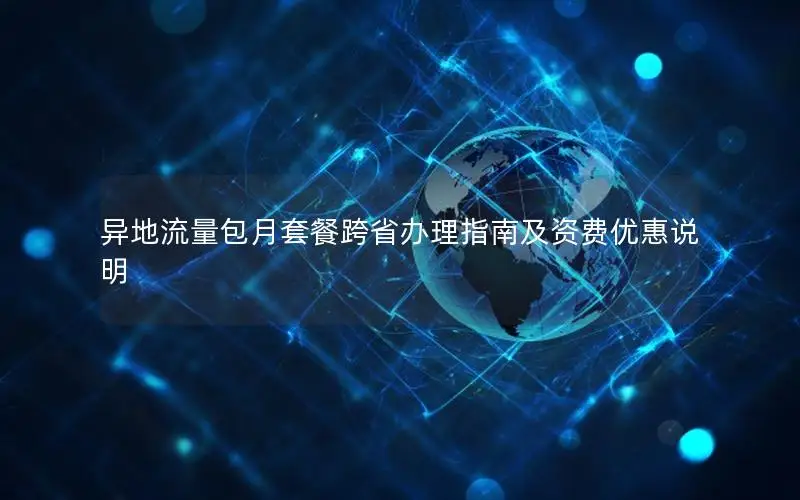 异地流量包月套餐跨省办理指南及资费优惠说明