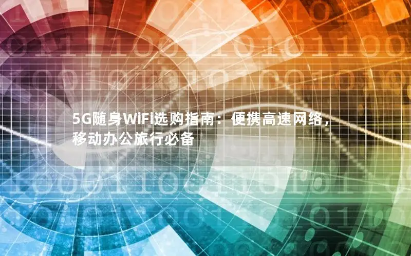 5G随身WiFi选购指南：便携高速网络，移动办公旅行必备