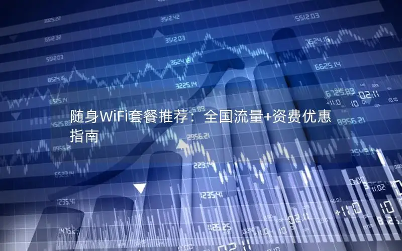 随身WiFi套餐推荐：全国流量+资费优惠指南