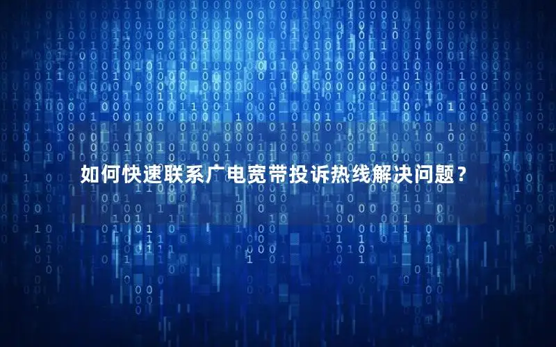 如何快速联系广电宽带投诉热线解决问题？