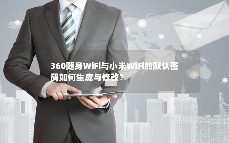 360随身WiFi与小米WiFi的默认密码如何生成与修改？