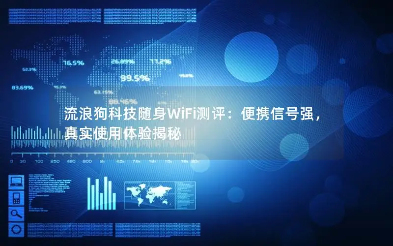 流浪狗科技随身WiFi测评：便携信号强，真实使用体验揭秘