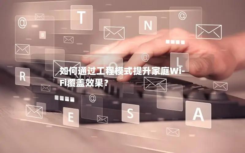 如何通过工程模式提升家庭Wi-Fi覆盖效果？
