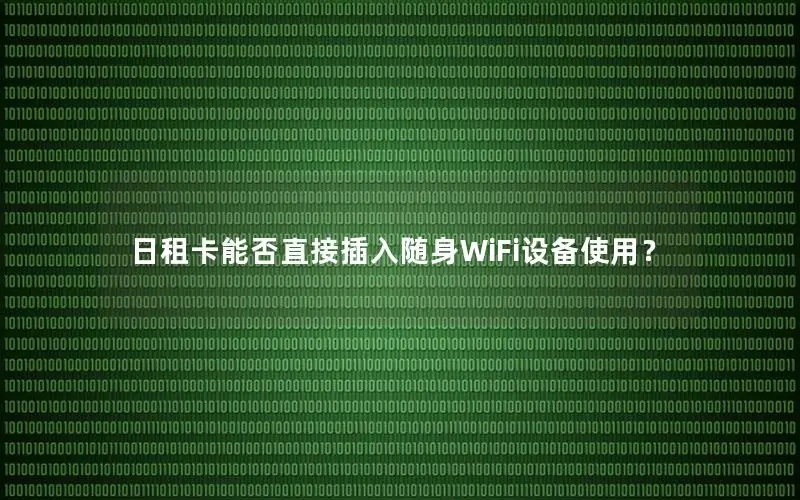 日租卡能否直接插入随身WiFi设备使用？