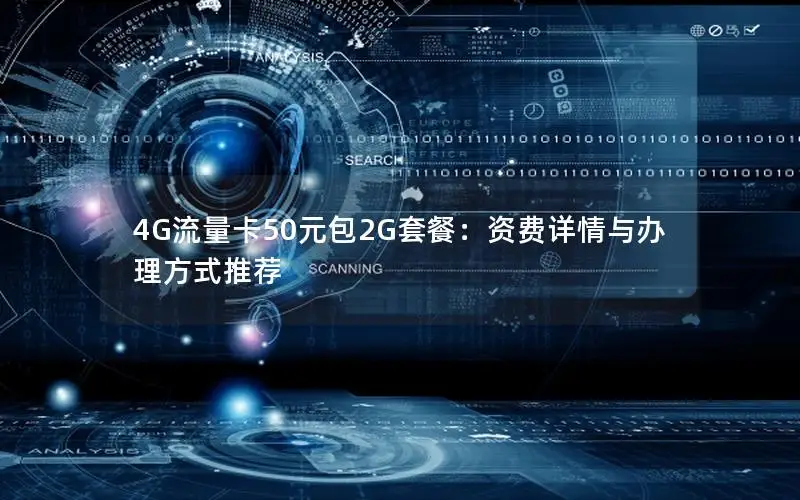 4G流量卡50元包2G套餐：资费详情与办理方式推荐
