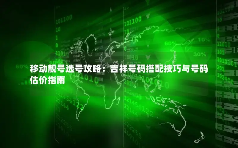 移动靓号选号攻略：吉祥号码搭配技巧与号码估价指南