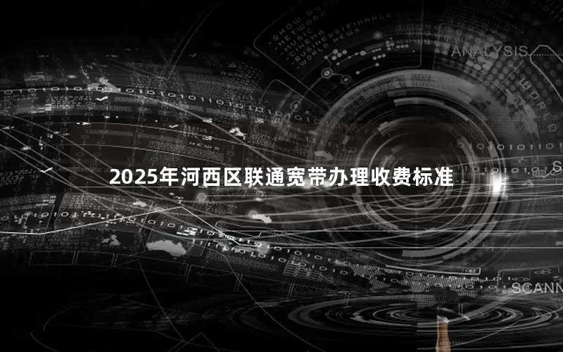 2025年河西区联通宽带办理收费标准
