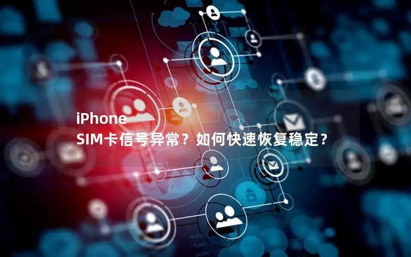 iPhone SIM卡信号异常？如何快速恢复稳定？