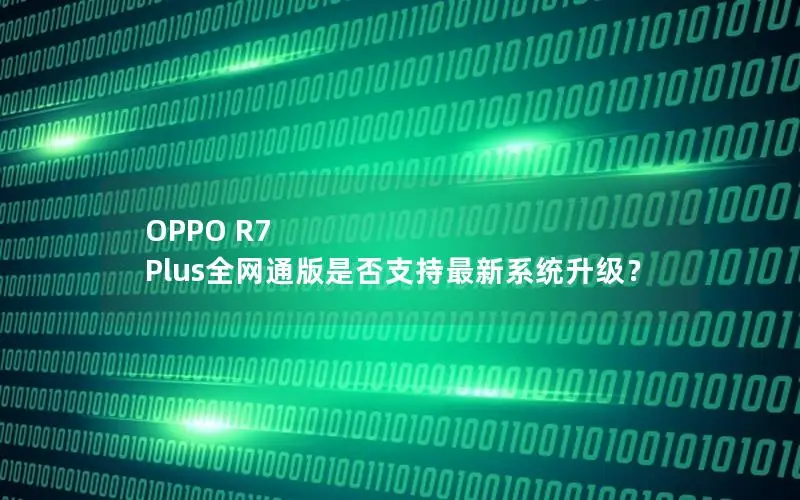 OPPO R7 Plus全网通版是否支持最新系统升级？