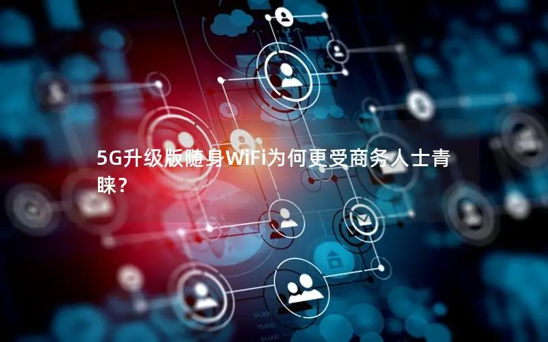 5G升级版随身WiFi为何更受商务人士青睐？