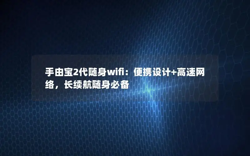手由宝2代随身wifi：便携设计+高速网络，长续航随身必备