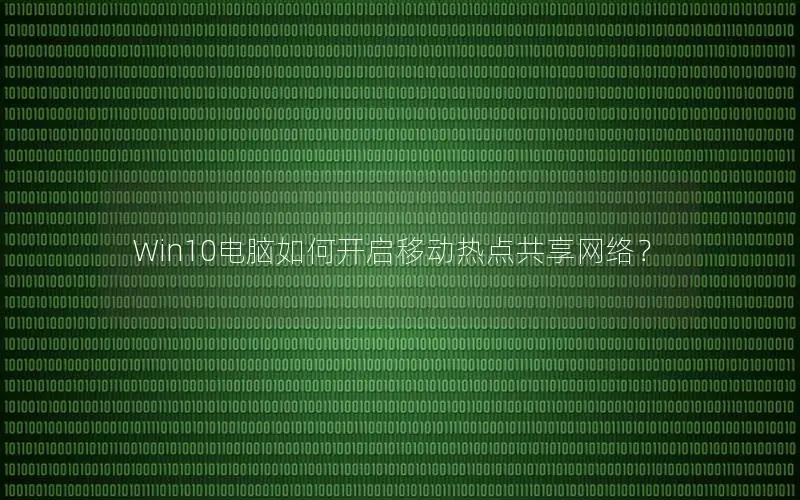 Win10电脑如何开启移动热点共享网络？