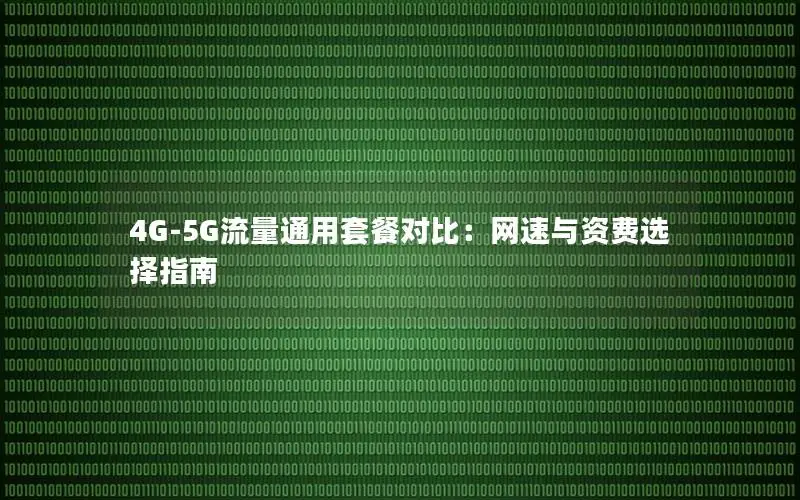4G-5G流量通用套餐对比：网速与资费选择指南