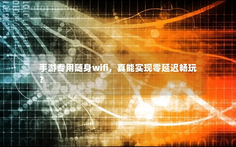 手游专用随身wifi，真能实现零延迟畅玩？
