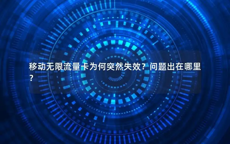移动无限流量卡为何突然失效？问题出在哪里？