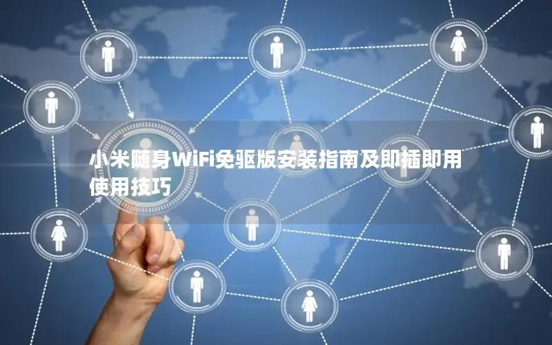 小米随身WiFi免驱版安装指南及即插即用使用技巧