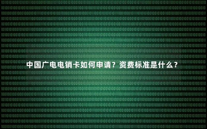 中国广电电销卡如何申请？资费标准是什么？