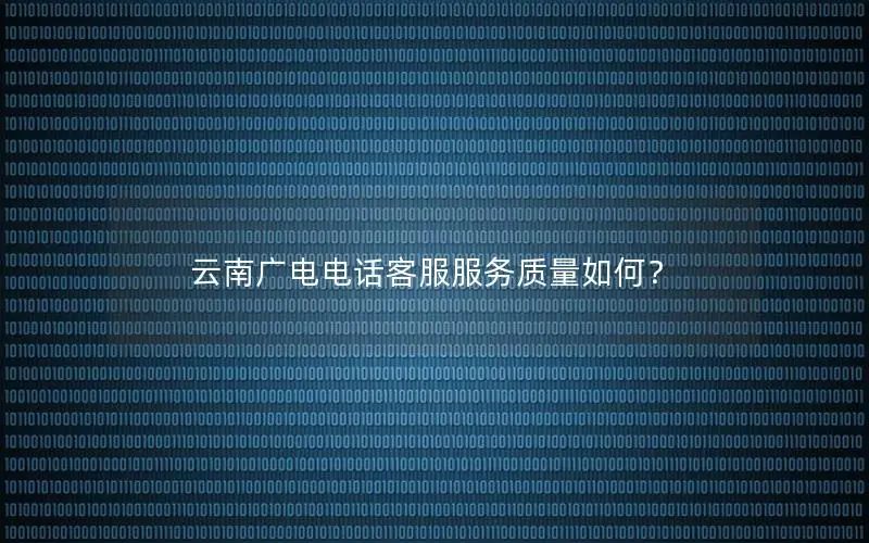 云南广电电话客服服务质量如何？