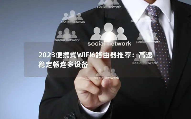 2023便携式WiFi6路由器推荐：高速稳定畅连多设备