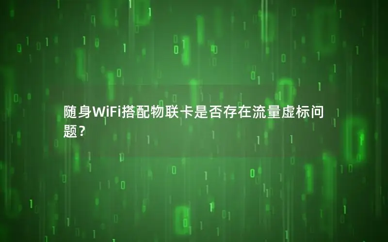 随身WiFi搭配物联卡是否存在流量虚标问题？
