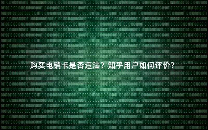 购买电销卡是否违法？知乎用户如何评价？