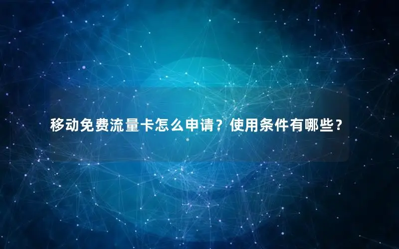移动免费流量卡怎么申请？使用条件有哪些？