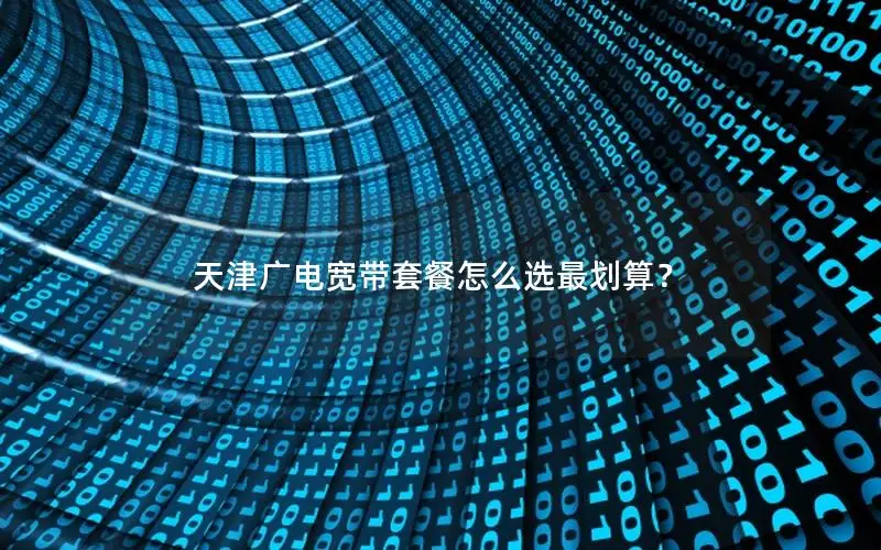 天津广电宽带套餐怎么选最划算？