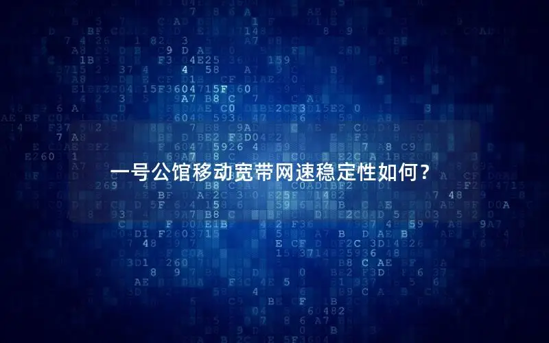 一号公馆移动宽带网速稳定性如何？