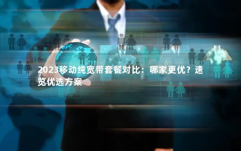 2023移动纯宽带套餐对比：哪家更优？速览优选方案