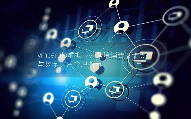 vmcardio虚拟卡：跨境消费安全支付与数字账户管理指南