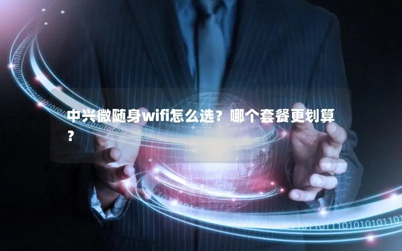 中兴微随身wifi怎么选？哪个套餐更划算？