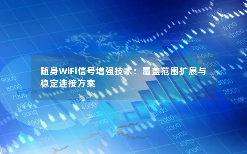 随身WiFi信号增强技术：覆盖范围扩展与稳定连接方案