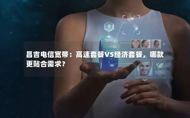 昌吉电信宽带：高速套餐VS经济套餐，哪款更贴合需求？