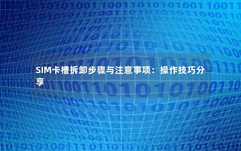 SIM卡槽拆卸步骤与注意事项：操作技巧分享