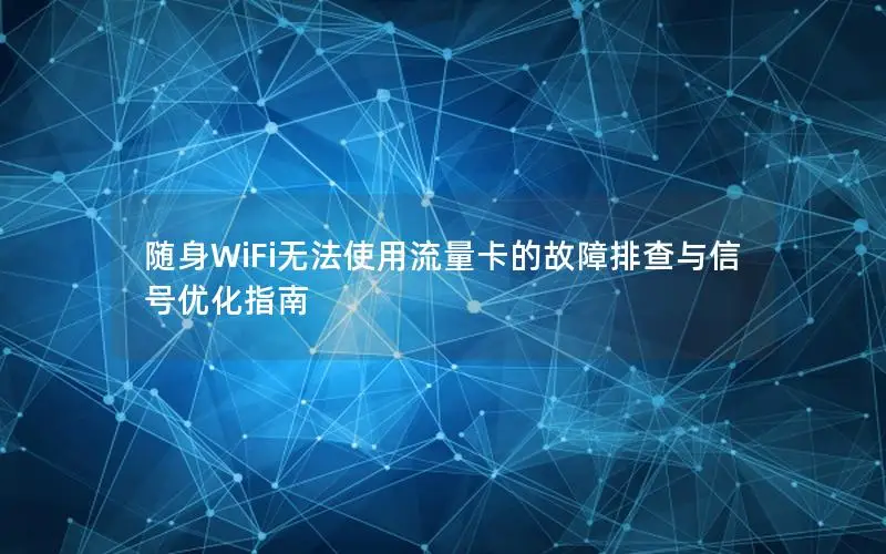 随身WiFi无法使用流量卡的故障排查与信号优化指南