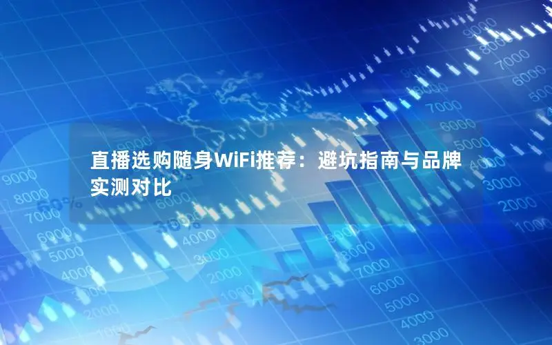 直播选购随身WiFi推荐：避坑指南与品牌实测对比