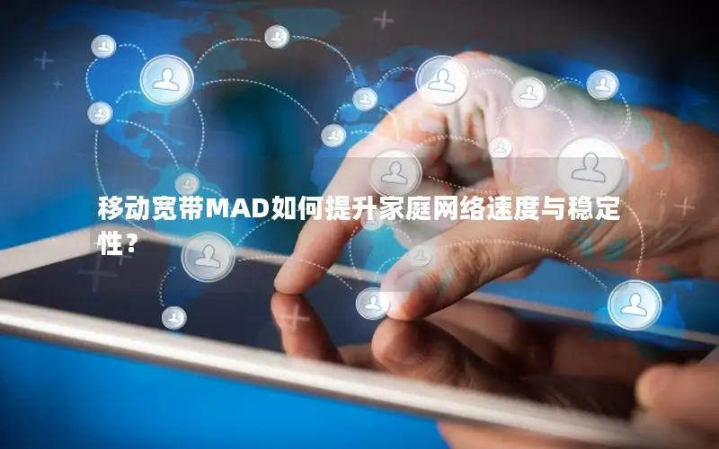 移动宽带MAD如何提升家庭网络速度与稳定性？
