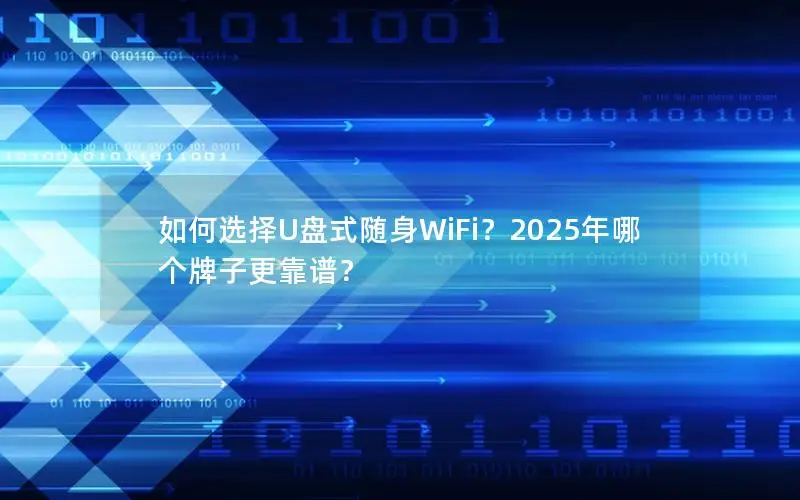 如何选择U盘式随身WiFi？2025年哪个牌子更靠谱？