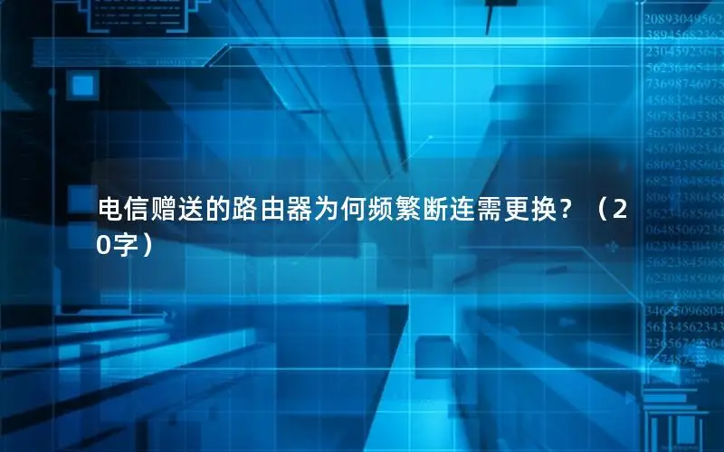 电信赠送的路由器为何频繁断连需更换？（20字）
