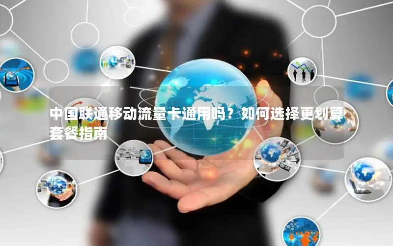 中国联通移动流量卡通用吗？如何选择更划算套餐指南