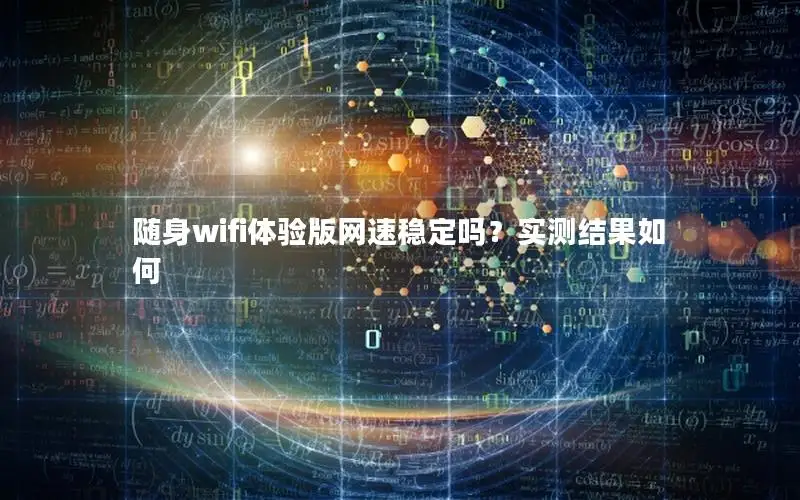 随身wifi体验版网速稳定吗？实测结果如何