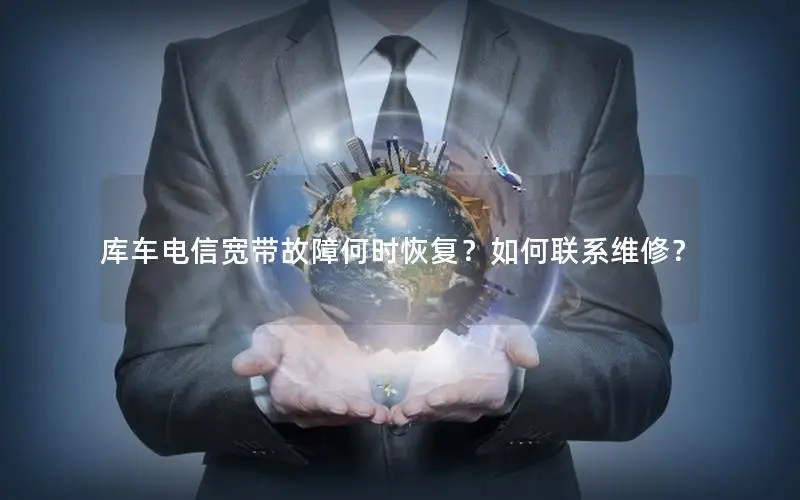 库车电信宽带故障何时恢复？如何联系维修？