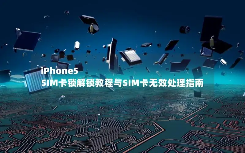 iPhone5 SIM卡锁解锁教程与SIM卡无效处理指南