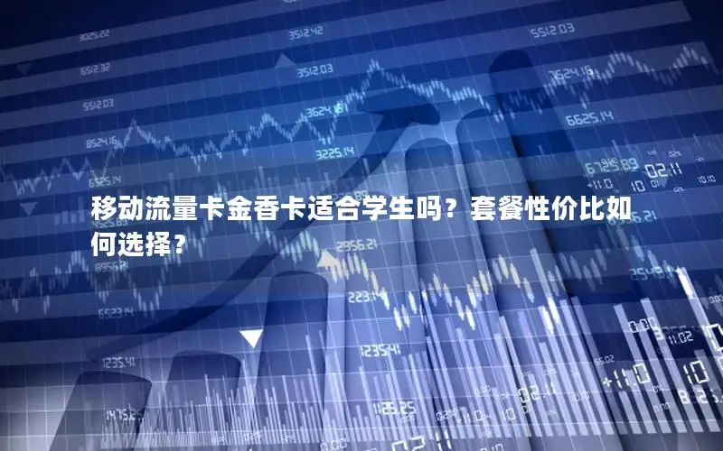 移动流量卡金香卡适合学生吗？套餐性价比如何选择？