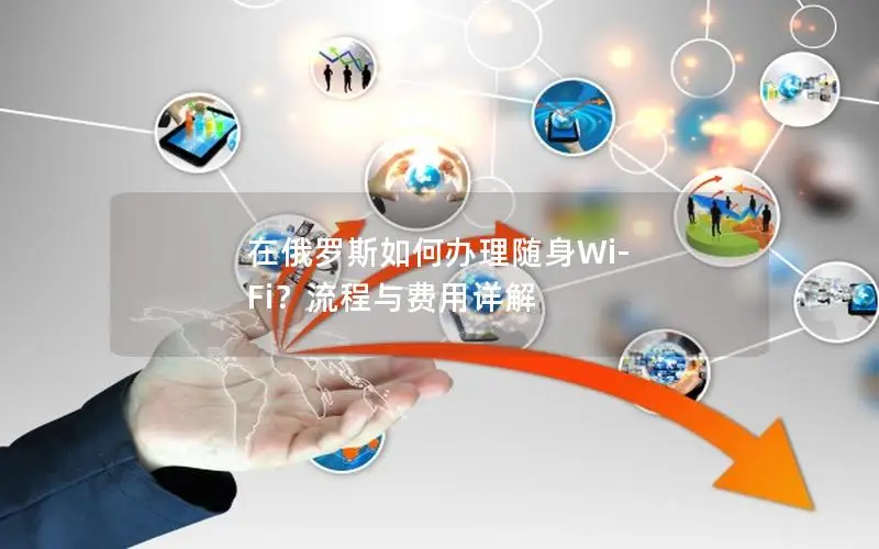 在俄罗斯如何办理随身Wi-Fi？流程与费用详解
